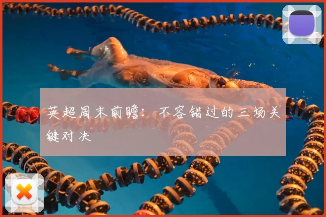 英超周末前瞻：不容错过的三场关键对决