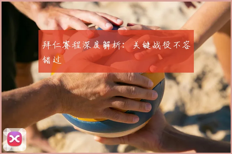 拜仁赛程深度解析：关键战役不容错过