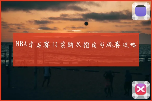 NBA季后赛门票购买指南与观赛攻略