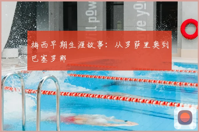 梅西早期生涯故事：从罗萨里奥到巴塞罗那