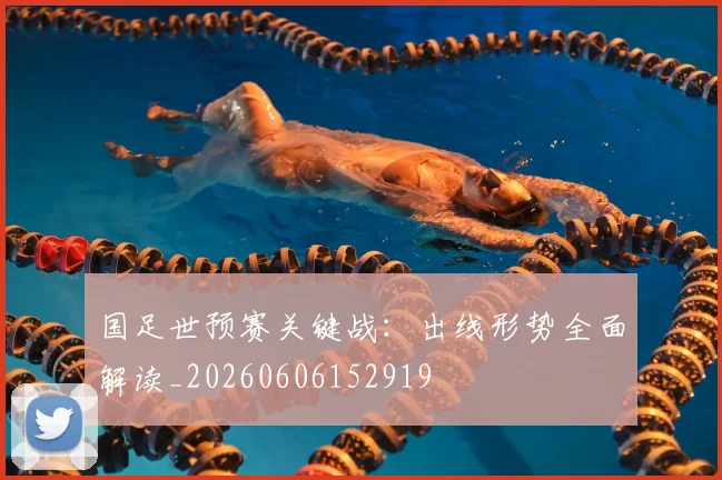 国足世预赛关键战：出线形势全面解读_20260606152919