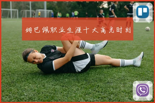 姆巴佩职业生涯十大高光时刻