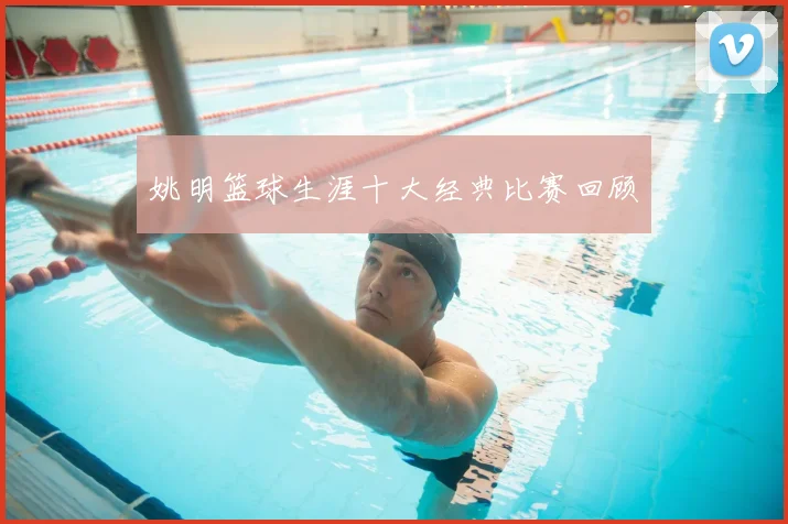 姚明篮球生涯十大经典比赛回顾