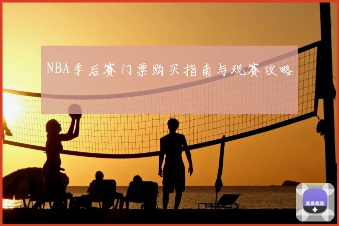 NBA季后赛门票购买指南与观赛攻略