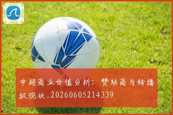 中超商业价值分析:赞助商与转播权现状_20260605214339