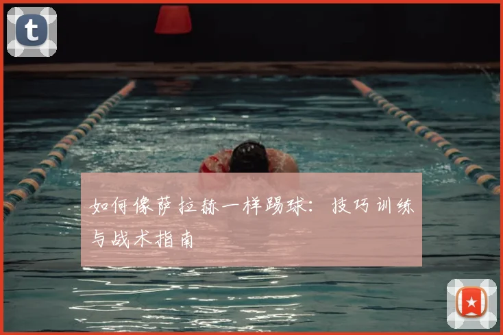 如何像萨拉赫一样踢球：技巧训练与战术指南