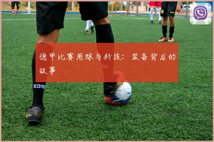 德甲比赛用球与科技：装备背后的故事