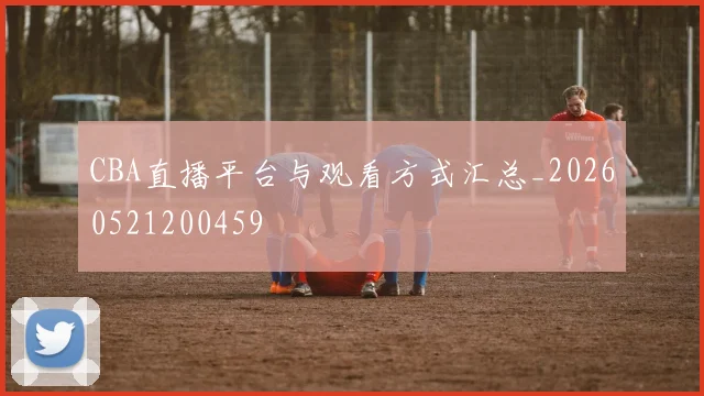 CBA直播平台与观看方式汇总_20260521200459