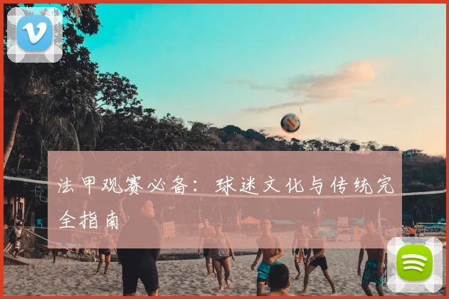 法甲观赛必备：球迷文化与传统完全指南