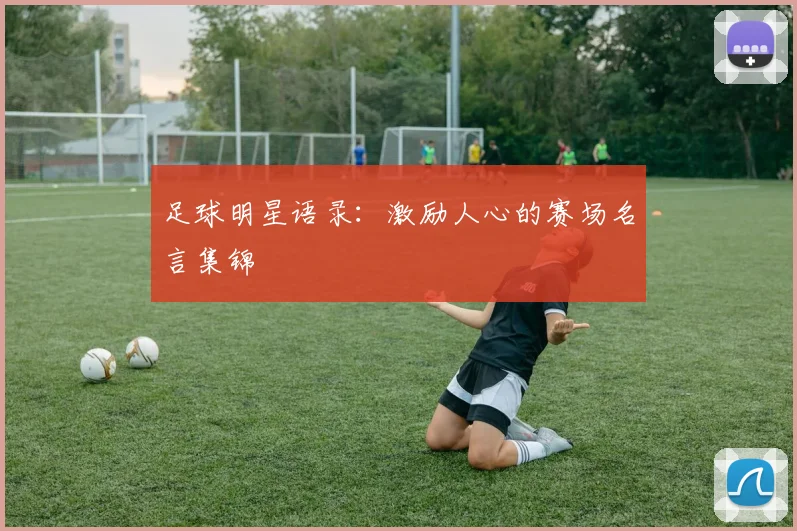 足球明星语录：激励人心的赛场名言集锦