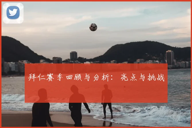 拜仁赛季回顾与分析：亮点与挑战