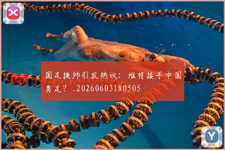 国足换帅引发热议：谁将接手中国男足？_20260603180505