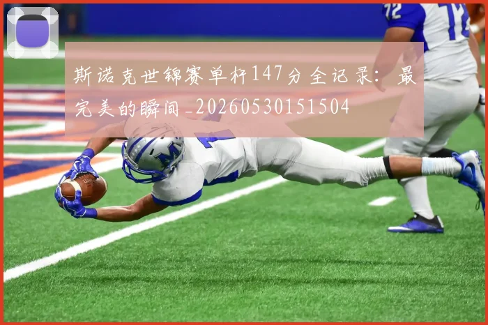 斯诺克世锦赛单杆147分全记录：最完美的瞬间_20260530151504