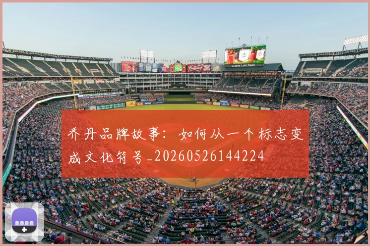 乔丹品牌故事：如何从一个标志变成文化符号_20260526144224