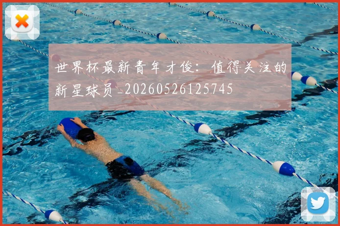 世界杯最新青年才俊：值得关注的新星球员_20260526125745
