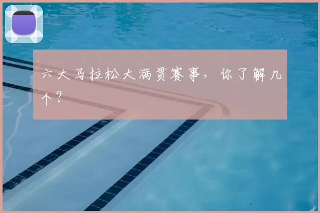 六大马拉松大满贯赛事，你了解几个？