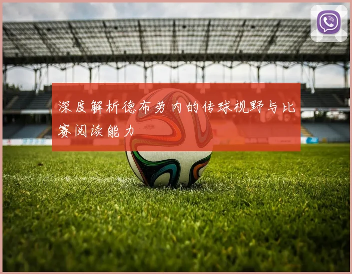 深度解析德布劳内的传球视野与比赛阅读能力