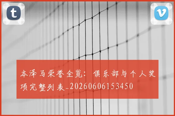 本泽马荣誉全览：俱乐部与个人奖项完整列表_20260606153450