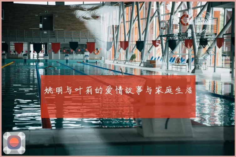 姚明与叶莉的爱情故事与家庭生活