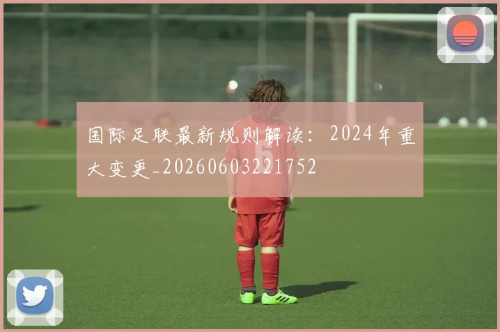 国际足联最新规则解读:2024年重大变更_20260603221752