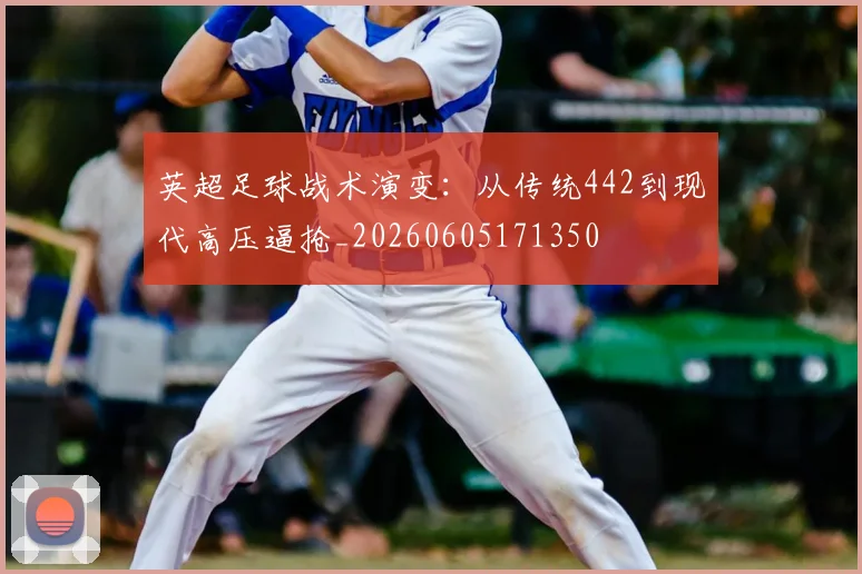 英超足球战术演变：从传统442到现代高压逼抢_20260605171350