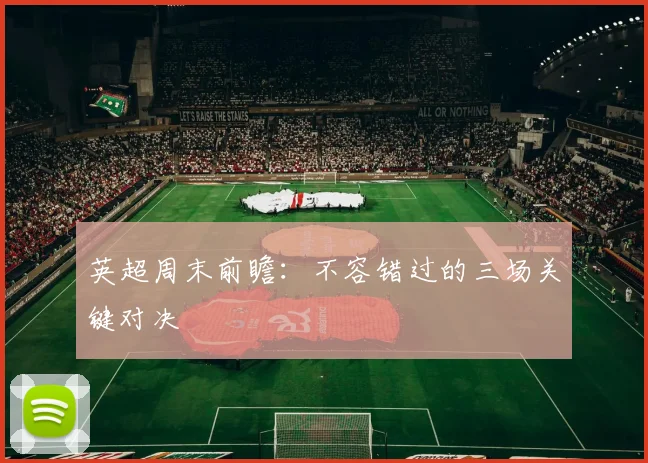 英超周末前瞻：不容错过的三场关键对决