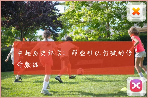 中超历史纪录：那些难以打破的传奇数据